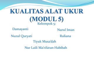 Kelompok 5:
Nuzul Quryati
Tiyuk Musa’dah
Damayanti Nurul Iman
Nur Laili Ma’rifatun Habibah
Ruliana
 