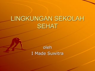 LINGKUNGAN SEKOLAH
SEHAT
oleh
I Made Suwitra
 
