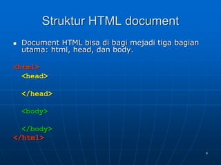 9
Struktur HTML document
 Document HTML bisa di bagi mejadi tiga bagian
utama: html, head, dan body.
<html>
<head>
</head>
<body>
</body>
</html>
 