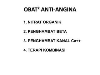 OBAT² ANTI-ANGINA
1. NITRAT ORGANIK
2. PENGHAMBAT BETA
3. PENGHAMBAT KANAL Ca++
4. TERAPI KOMBINASI
 