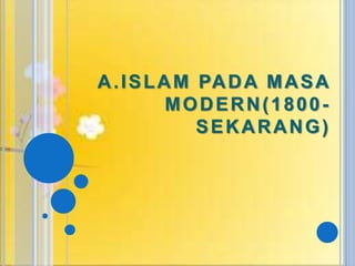 A.ISLAM PADA MASA
MODERN(1800-
SEKARANG)
 