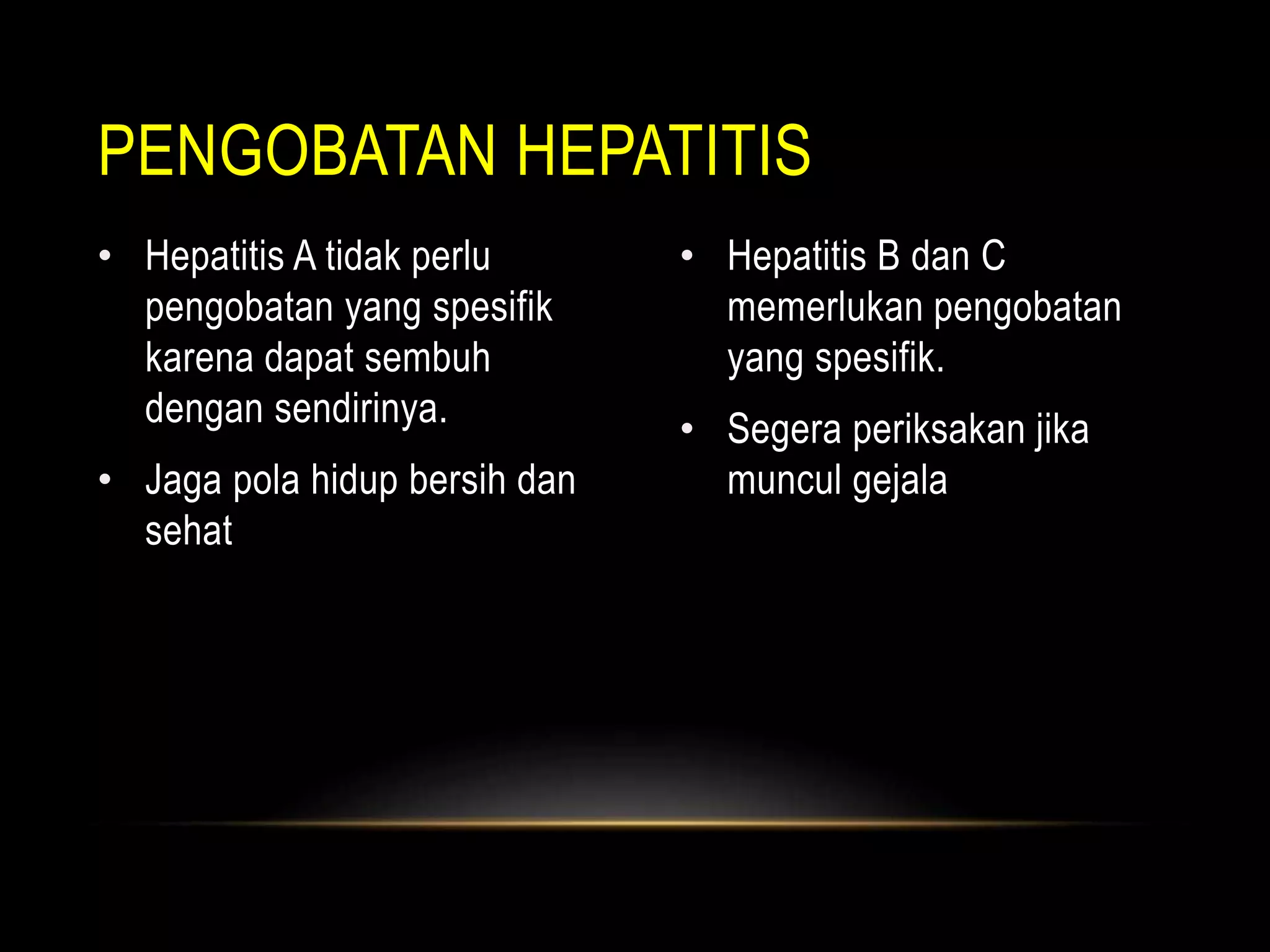 • Hepatitis A tidak perlu
pengobatan yang spesifik
karena dapat sembuh
dengan sendirinya.
• Jaga pola hidup bersih dan
sehat
• Hepatitis B dan C
memerlukan pengobatan
yang spesifik.
• Segera periksakan jika
muncul gejala
PENGOBATAN HEPATITIS
 