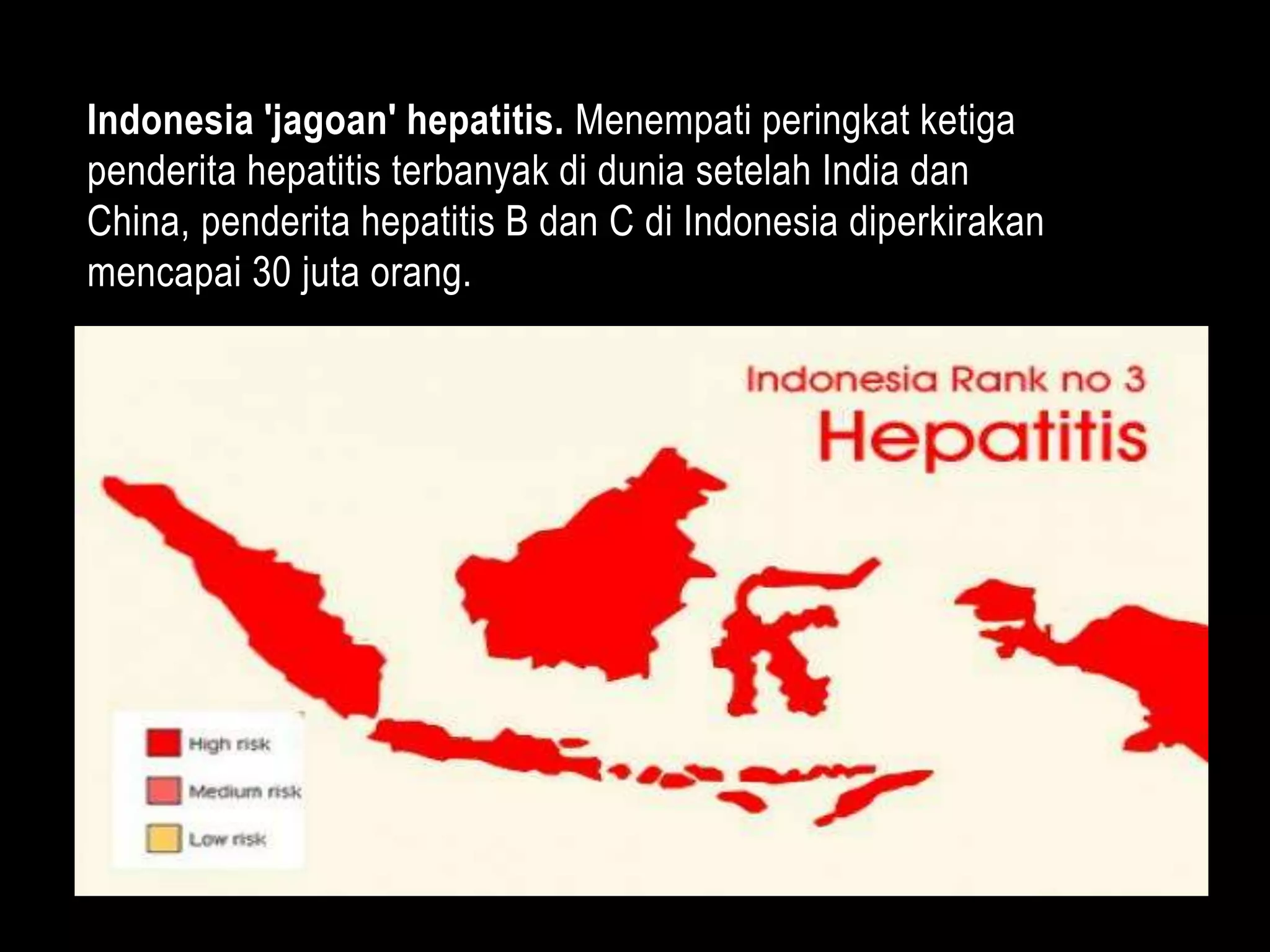 Indonesia 'jagoan' hepatitis. Menempati peringkat ketiga
penderita hepatitis terbanyak di dunia setelah India dan
China, penderita hepatitis B dan C di Indonesia diperkirakan
mencapai 30 juta orang.
 