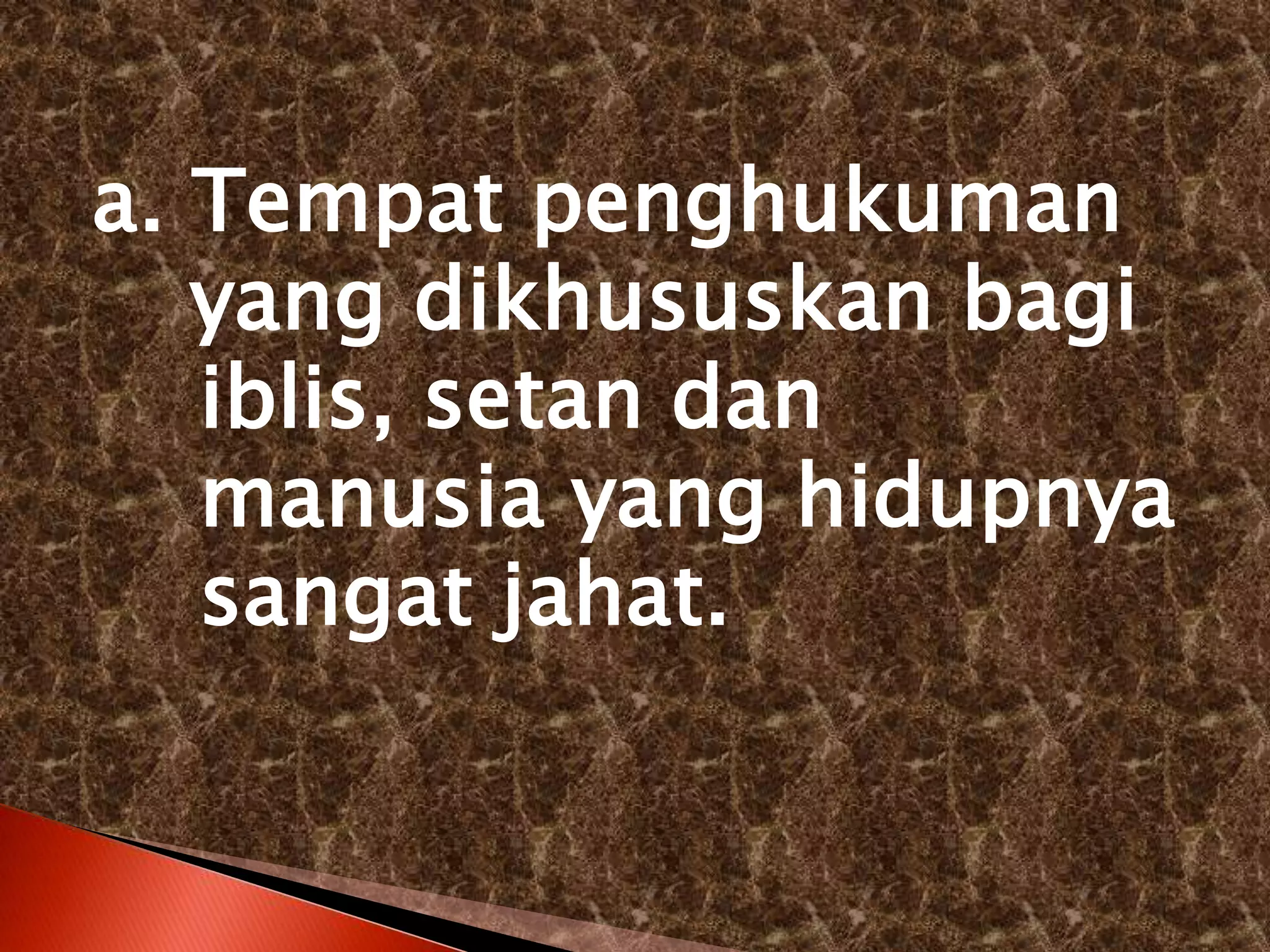 a. Tempat penghukuman
yang dikhususkan bagi
iblis, setan dan
manusia yang hidupnya
sangat jahat.
 