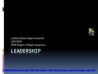 LEADERSHIP
Latihan Dasar Kepemimpinan
LDK OSIS
SMA Negeri 1 Pagak 2013/2014
 
