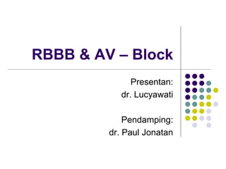 RBBB & AV – Block
Presentan:
dr. Lucyawati
Pendamping:
dr. Paul Jonatan
 