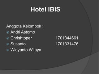 Hotel IBIS
Anggota Kelompok :
 Andri Astomo
 Chrishtoper 1701344661
 Susanto 1701331476
 Widyanto Wijaya
 