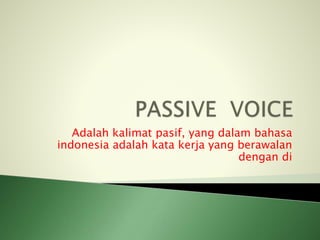 Adalah kalimat pasif, yang dalam bahasa
indonesia adalah kata kerja yang berawalan
dengan di
 