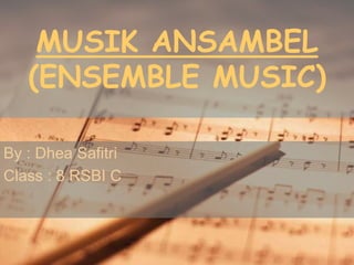 MUSIK ANSAMBEL
(ENSEMBLE MUSIC)
By : Dhea Safitri
Class : 8 RSBI C
 