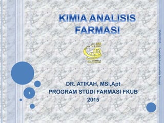 DR. ATIKAH, MSi,Apt
PROGRAM STUDI FARMASI FKUB
2015
25/02/2015
1-pendahuluan
analisis
farmasi
1
 