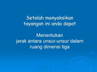2
Setelah menyaksikan
tayangan ini anda dapat
Menentukan
jarak antara unsur-unsur dalam
ruang dimensi tiga
 