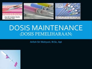 DOSIS MAINTENANCE
(DOSIS PEMELIHARAAN)
Arifah Sri Wahyuni, M.Sc, Apt
 