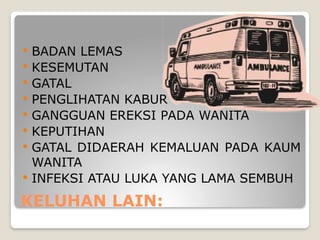 KELUHAN LAIN:
 BADAN LEMAS
 KESEMUTAN
 GATAL
 PENGLIHATAN KABUR
 GANGGUAN EREKSI PADA WANITA
 KEPUTIHAN
 GATAL DIDAERAH KEMALUAN PADA KAUM
WANITA
 INFEKSI ATAU LUKA YANG LAMA SEMBUH
 