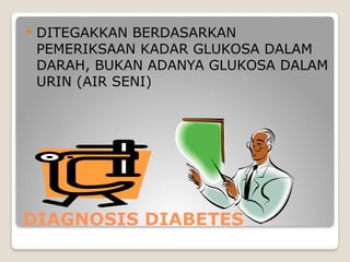 DIAGNOSIS DIABETES
 DITEGAKKAN BERDASARKAN
PEMERIKSAAN KADAR GLUKOSA DALAM
DARAH, BUKAN ADANYA GLUKOSA DALAM
URIN (AIR SENI)
 