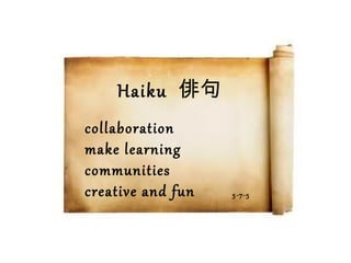 Haiku 俳句
collaboration
make learning
communities
creative and fun   5-7-5
 