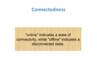 Connectedness


                     
    "online" indicates a state of 
connectivity, while "offline" indicates a 
         disconnected state.
 