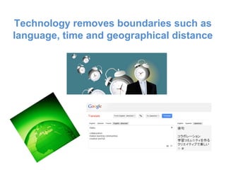 Technology removes boundaries such as
language, time and geographical distance
 