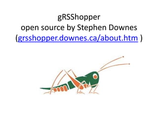 gRSShopper
open source by Stephen Downes
(grsshopper.downes.ca/about.htm )
 
