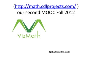 (http://math.cdlprojects.com/ )
our second MOOC Fall 2012
Not offered for credit
 