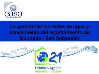 La gestión de las redes de agua y
saneamiento del Ayuntamiento de
    Donostia - San Sebastián
 