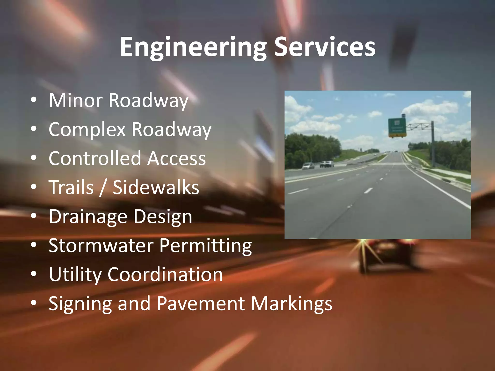 Engineering ServicesMinor Roadway Complex Roadway Controlled Access  Trails / SidewalksDrainage DesignStormwater PermittingUtility CoordinationSigning and Pavement Markings