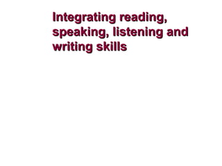 Integrating reading,Integrating reading,
speaking, listening andspeaking, listening and
writing skillswriting skills
 