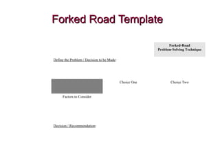 Forked Road TemplateForked Road Template
Forked-Road
Problem-Solving Technique
Define the Problem / Decision to be Made:
C...