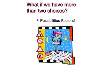 What if we have moreWhat if we have more
than two choices?than two choices?
 Possibilities-Factors!Possibilities-Factors!
 