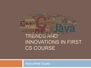 TRENDS AND
INNOVATIONS IN FIRST
CS COURSE
-Aayushee Gupta
 