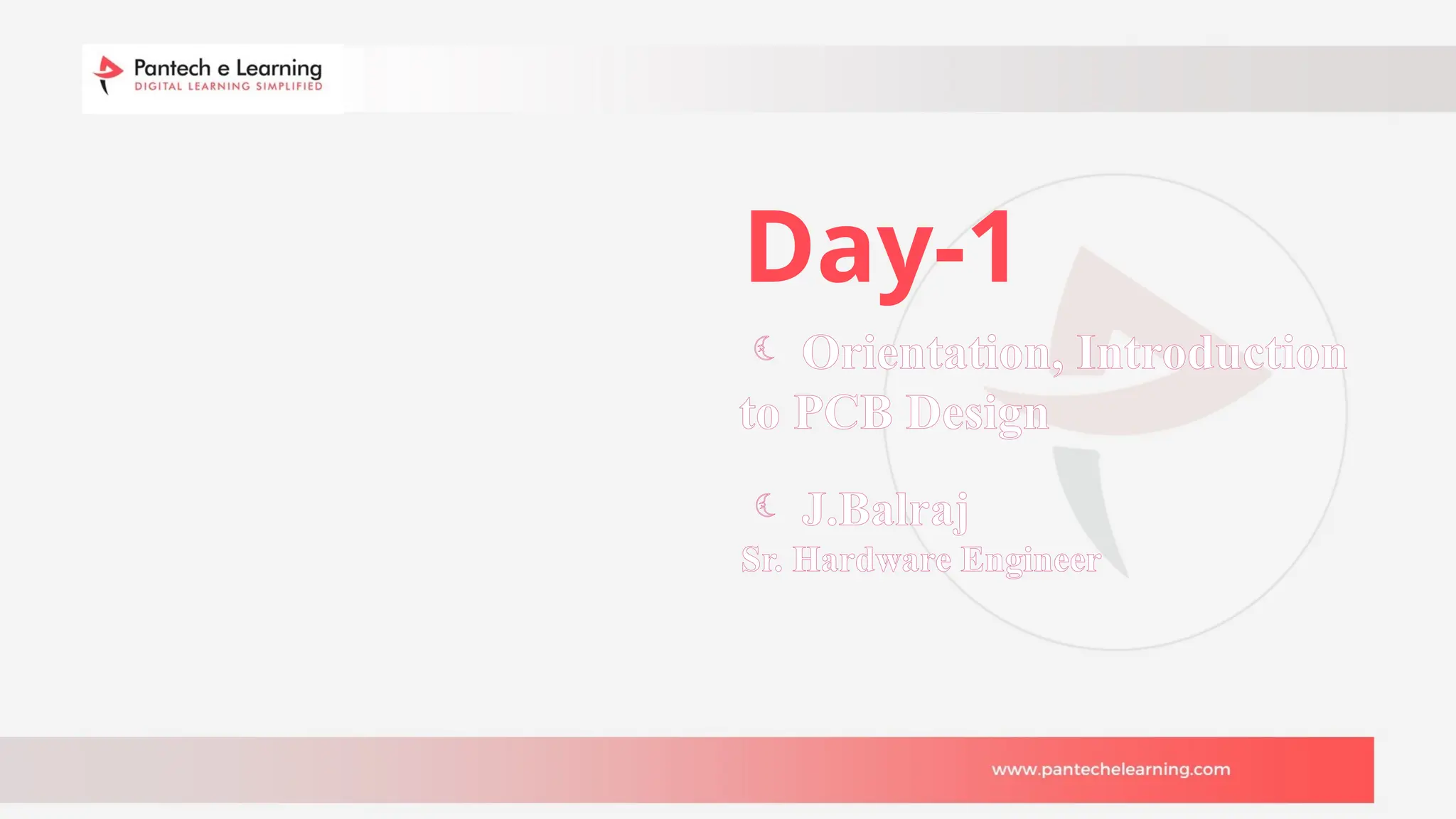  J.Balraj
Sr. Hardware Engineer
Day-1
 Orientation, Introduction
to PCB Design
 