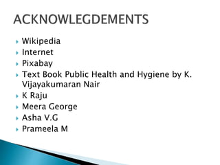  Wikipedia
 Internet
 Pixabay
 Text Book Public Health and Hygiene by K.
Vijayakumaran Nair
 K Raju
 Meera George
 Asha V.G
 Prameela M
 