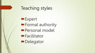 Teaching styles
Expert
Formal authority
Personal model
Facilitator
Delegator
 