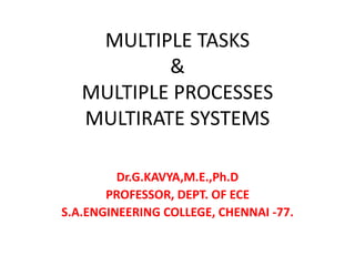 MULTIPLE TASKS
&
MULTIPLE PROCESSES
MULTIRATE SYSTEMS
Dr.G.KAVYA,M.E.,Ph.D
PROFESSOR, DEPT. OF ECE
S.A.ENGINEERING COLLEGE, CHENNAI -77.
 