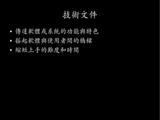 技術文件
●
傳達軟體或系統的功能與特色
●
搭起軟體與使用者間的橋樑
●
縮短上手的難度和時間
 