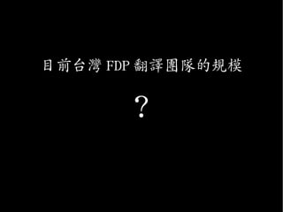 目前台灣 FDP 翻譯團隊的規模
?
 