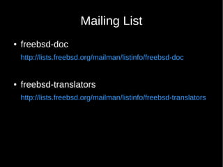 Mailing List
● freebsd-doc
http://lists.freebsd.org/mailman/listinfo/freebsd-doc
● freebsd-translators
http://lists.freebsd.org/mailman/listinfo/freebsd-translators
 