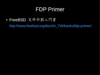 FDP Primer
● FreeBSD 文件計劃入門書
http://www.freebsd.org/doc/zh_TW/books/fdp-primer/
 