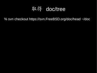 取得 doc/tree
% svn checkout https://svn.FreeBSD.org/doc/head ~/doc
 