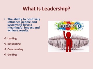 ? The ability to positively
influence people and
systems to have a
meaningful impact and
achieve results.
? Leading
? Influencing
? Commanding
? Guiding
 