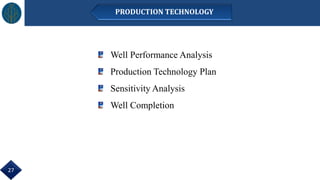 Well Performance Analysis
Production Technology Plan
Sensitivity Analysis
Well Completion
27
PRODUCTION TECHNOLOGY
 