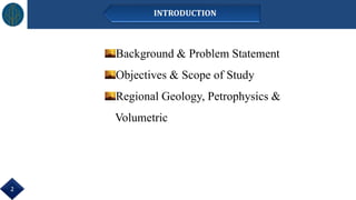 Background & Problem Statement
Objectives & Scope of Study
Regional Geology, Petrophysics &
Volumetric
INTRODUCTION
2
 