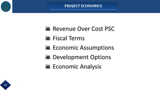 49
Revenue Over Cost PSC
Fiscal Terms
Economic Assumptions
Development Options
Economic Analysis
PROJECT ECONOMICS
 