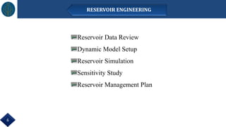 RESERVOIR ENGINEERING
Reservoir Data Review
Dynamic Model Setup
Reservoir Simulation
Sensitivity Study
Reservoir Management Plan
6
 