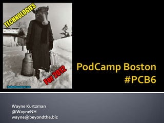 PodCamp Boston#PCB6 Wayne Kurtzman @WayneNH wayne@beyondthe.biz 