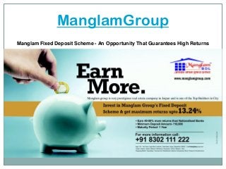 ManglamGroup
Manglam Fixed Deposit Scheme - An Opportunity That Guarantees High Returns

 