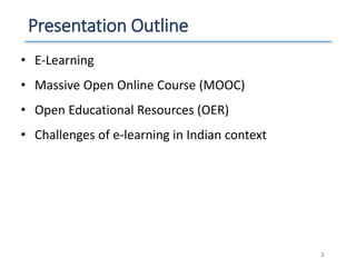 Presentation Outline
• E-Learning
• Massive Open Online Course (MOOC)
• Open Educational Resources (OER)
• Challenges of e-learning in Indian context
2
 