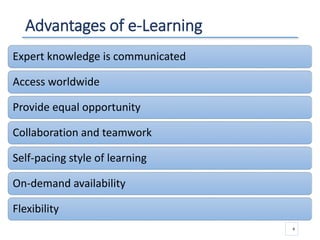 Advantages of e-Learning
4
Expert knowledge is communicated
Access worldwide
Provide equal opportunity
Collaboration and teamwork
Self-pacing style of learning
On-demand availability
Flexibility
 