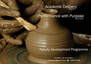 Faculty Development Programme
Academic Delivery
Performance with Purpose
What If?
What Next?
Contact : Dr. N. Asokan
ntvasokan@gmail.com |  : 9445191369
 