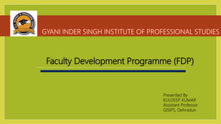 Faculty Development Programme (FDP)
Presented By
KULDEEP KUMAR
Assistant Professor
GISIPS, Dehradun
 