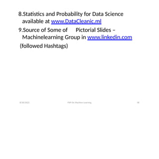 8/20/2022 FDP On Machine Learning 58
8.Statistics and Probability for Data Science
available at www.DataCleanic.ml
9.Source of Some of Pictorial Slides –
Machinelearning Group in www.linkedin.com
(followed Hashtags)
 